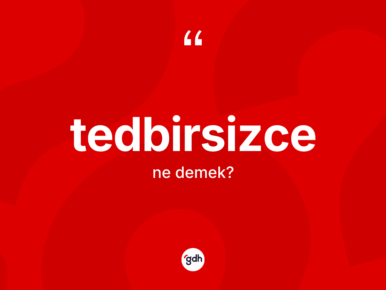 Tedbirsizce kelimesinin anlamı nedir? Tedbirsizce kelimesinin özellikleri nelerdir?