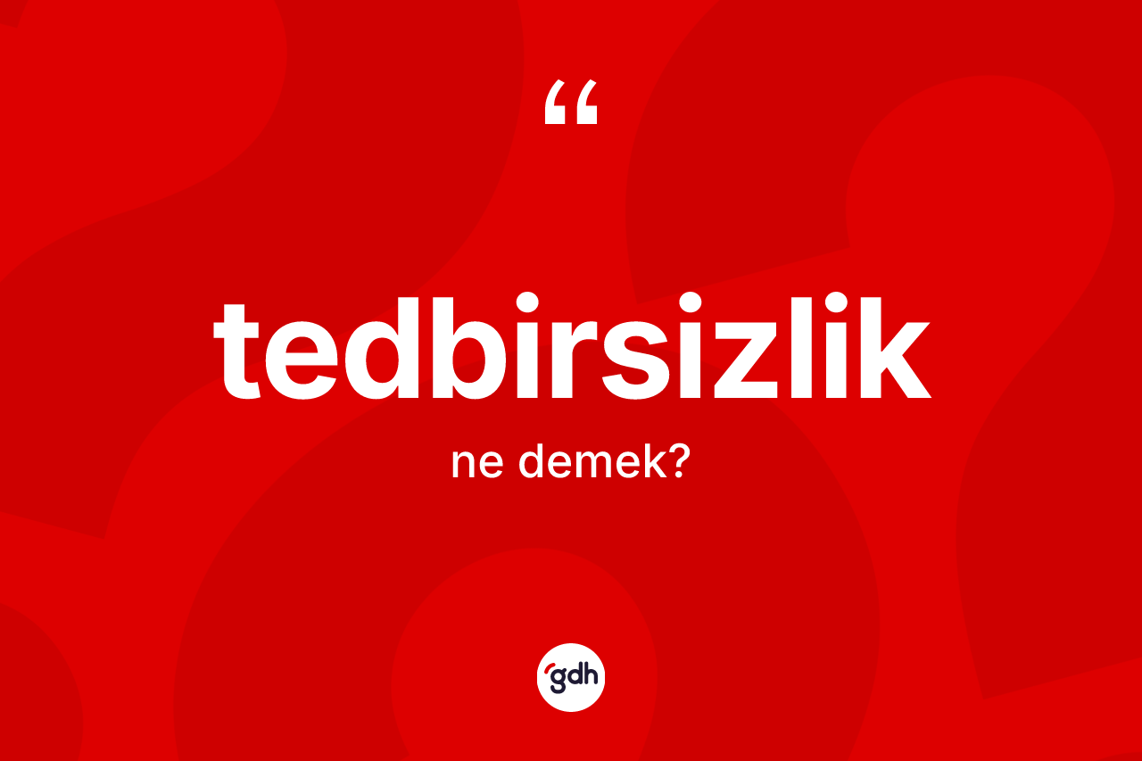 Tedbirsizlik kelimesinin sözlükteki tanımı nedir? Tedbirsizliğin kısaca tanımı nedir?