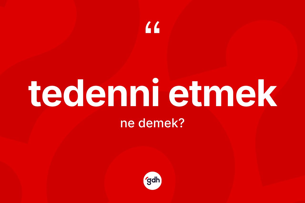 Tedenni etmek ifadesinin tanımı nedir? Tedenni etmek ifadesi nerede kullanılır?