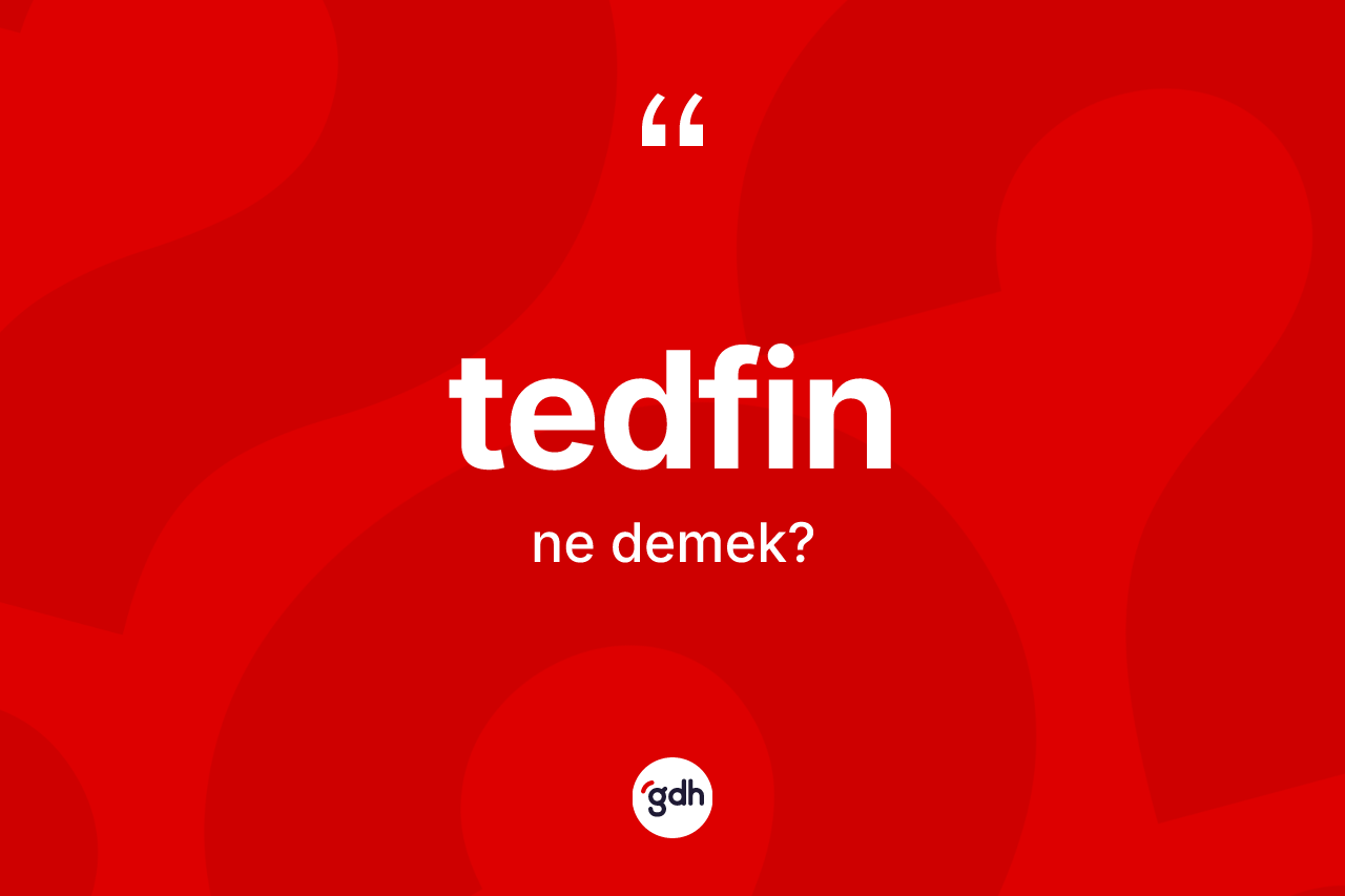 Tedfin kelimesi ne anlama gelir? Tedfinin kısaca tanımı nedir?