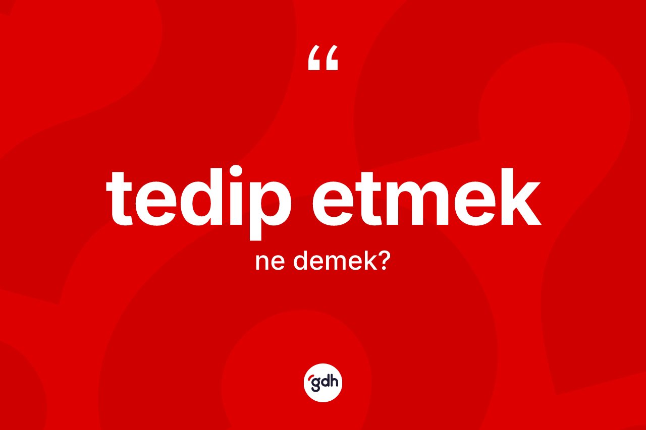 Tedip etmek ne anlama gelir?