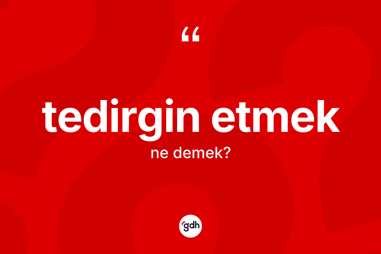 Tedirgin etmek ne demektir? Tedirgin etmek ifadesi hangi durumlarda kullanılır