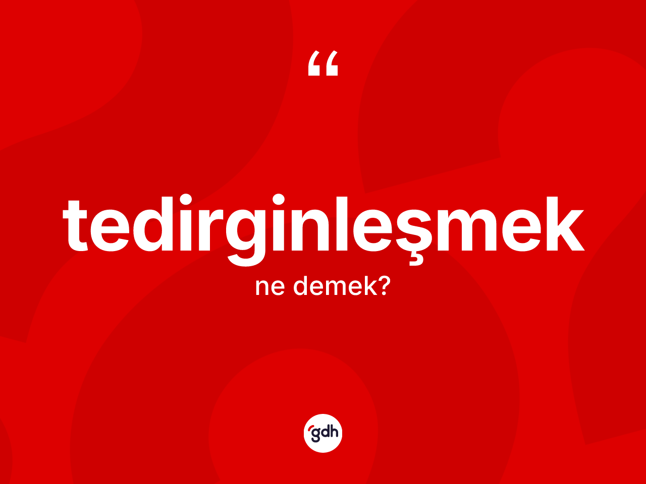 Tedirginleşmek nedir? Tedirginleşmeğin TDK'ya göre anlamı nedir?