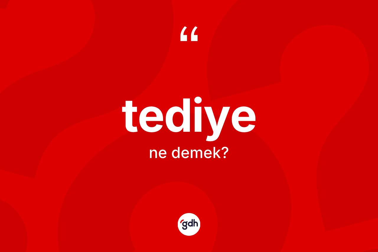 Tediye ne anlama gelir? Tediye kelimesinin özellikleri nelerdir?