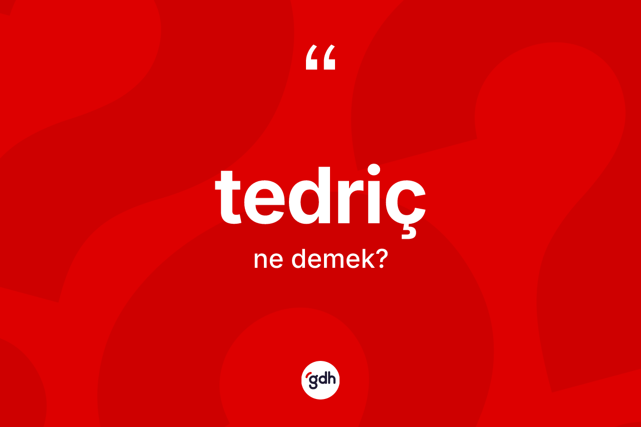 Tedriç kelimesinin sözlükteki tanımı nedir?