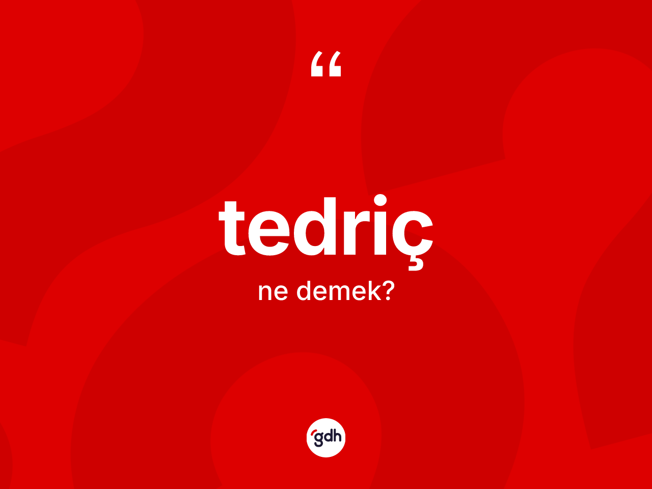 Tedriç kelimesinin sözlükteki tanımı nedir? Tedricin halk arasındaki kullanımı nasıldır?