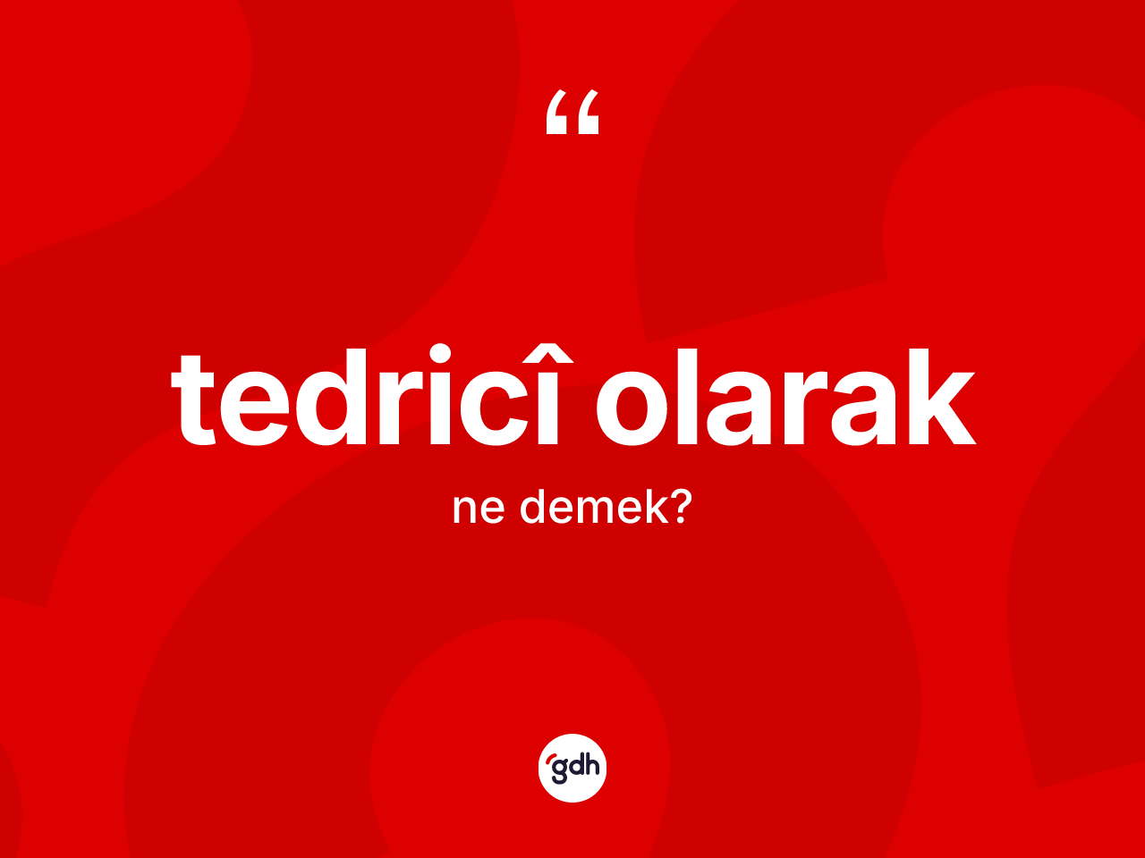 Tedricî olarak ifadesinin tanımı nedir? Tedricî olarak sözünün TDK anlamı nedir?