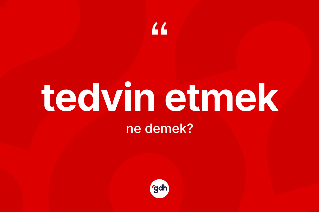 Tedvin etmek ifadesinin kısaca anlamı nedir? Tedvin etmek sözünün TDK'ya göre anlamı nedir?