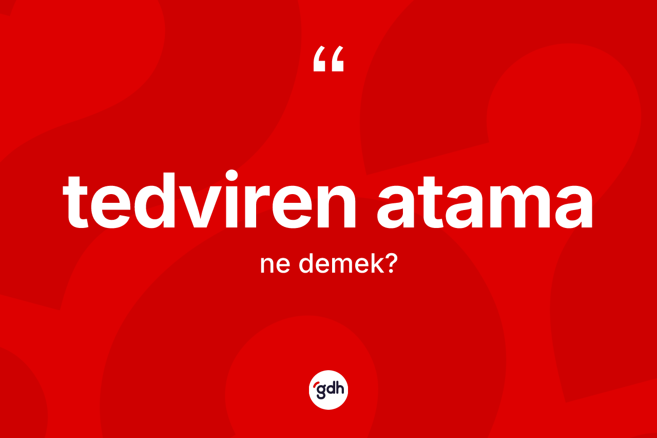 Tedviren atama kelimesinin anlamı nedir? Tedviren atamanın sözlükteki anlamı nedir?