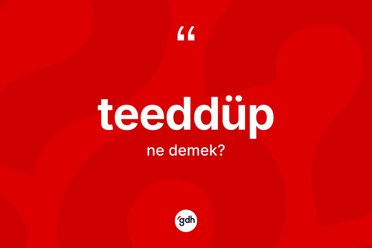 Teeddüp kelimesinin anlamı nedir? Teeddüp kelimesinin özellikleri nelerdir?
