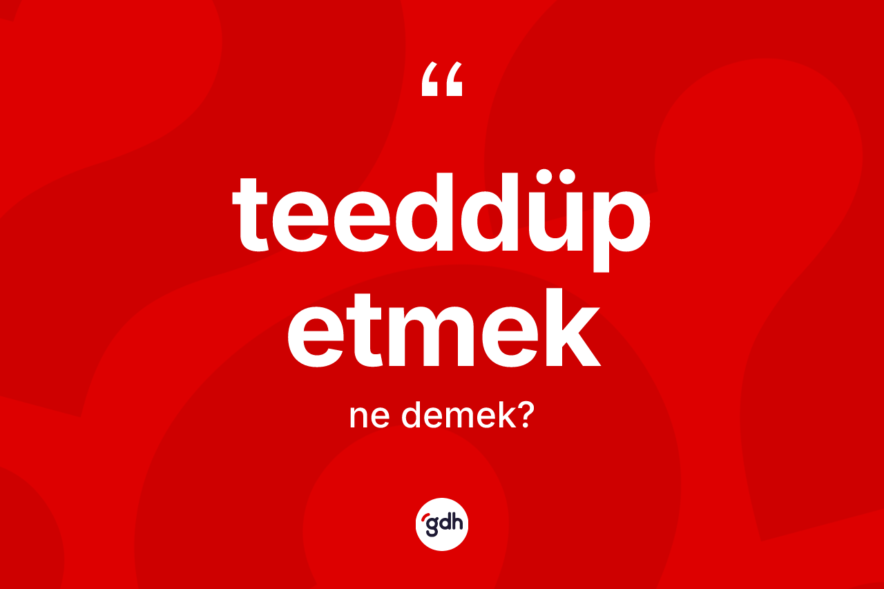 Teeddüp etmek ifadesinin tanımı nedir? Teeddüp etmek ifadesi nerede kullanılır?