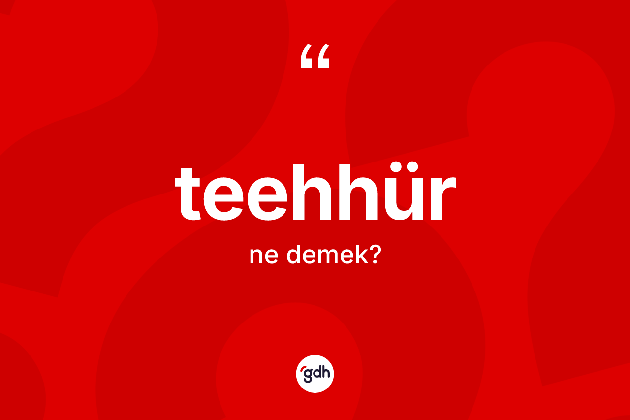 Teehhür ne demek? Teehhür kelimesinin TDK anlamı nedir?