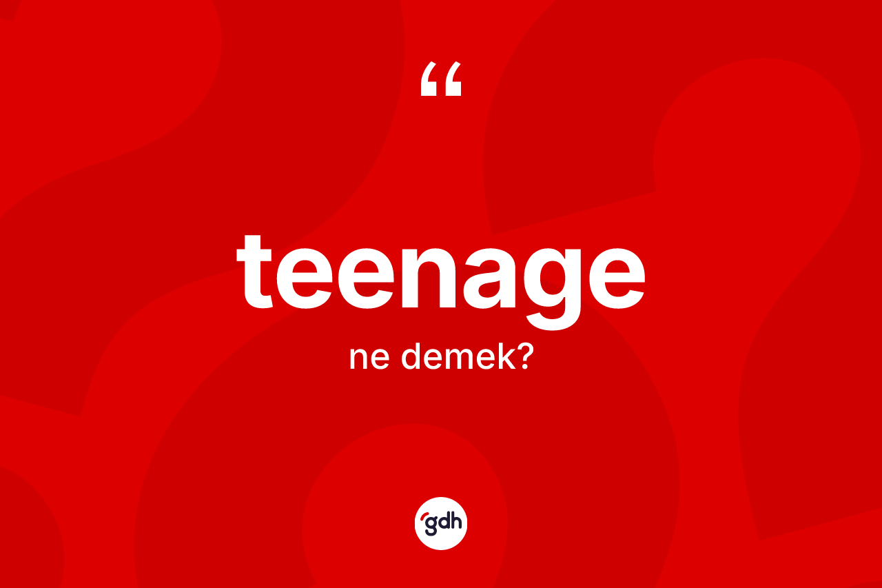 Teenage kelimesinin anlamı nedir? Teenage kelimesinin TDK'ya göre açıklaması nedir?