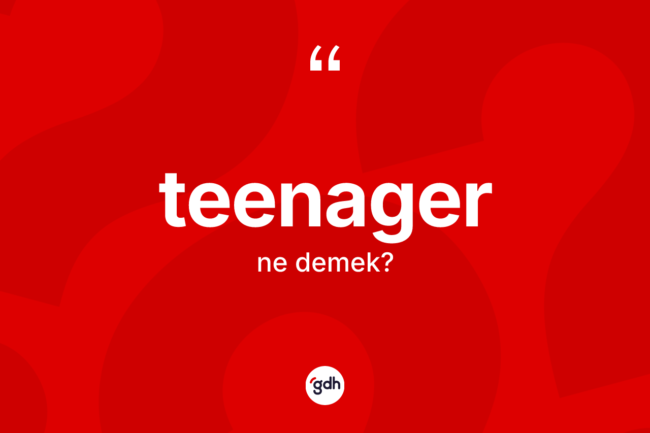 Teenager kelimesinin anlamı nedir? Teenagerin kısaca tanımı nedir?