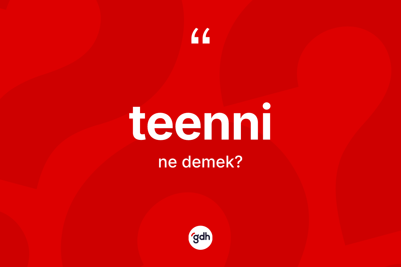 Teenni kelimesinin anlamı nedir? Teenninin sözlükteki anlamı nedir?