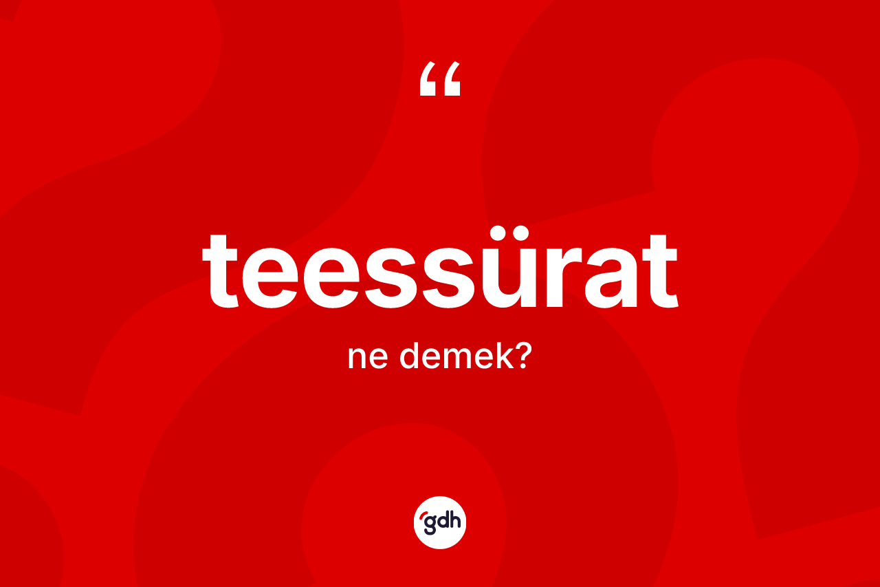 Teessürat kelimesinin tanımı nedir? Teessüratın TDK'ya göre anlamı nedir?