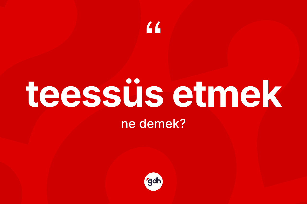 Teessüs etmek ifadesi ne demektir? Teessüs etmek ifadesi nerede kullanılır?