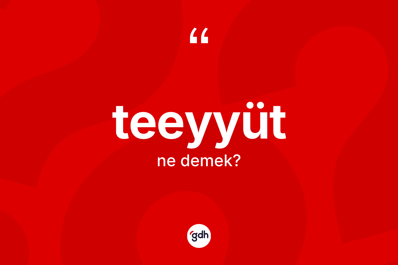 Teeyyüt ne anlama gelir? Teeyyüdün sözlükteki anlamı nedir?
