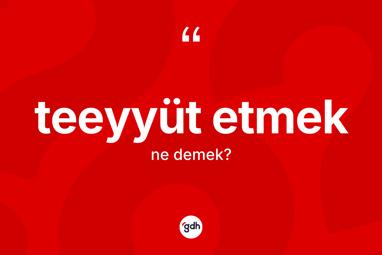 Teeyyüt etmek ne demektir? Teeyyüt etmek ifadesinin TDK'ya göre açıklaması nedir?