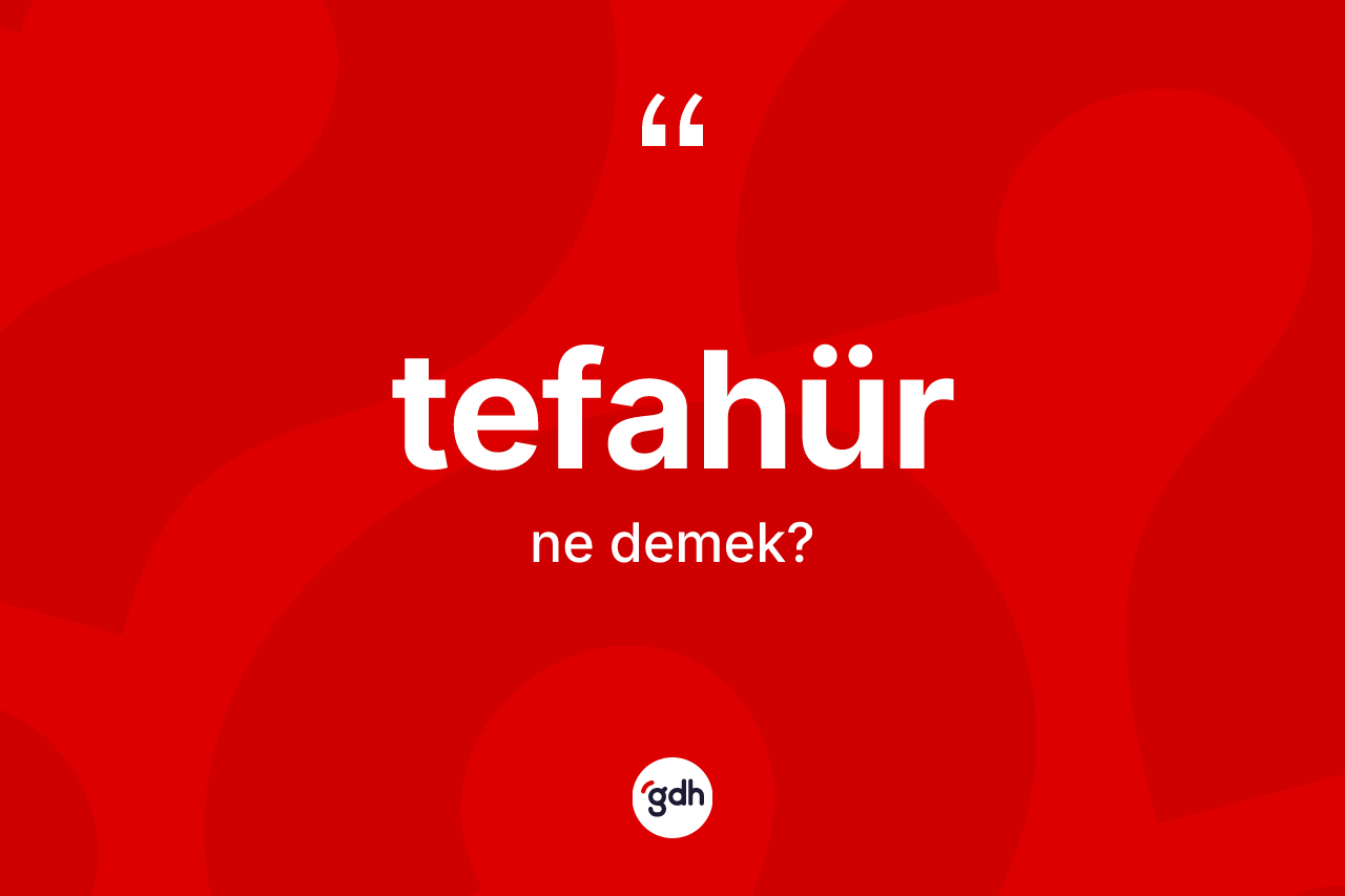 Tefahür kelimesinin anlamı nedir? Tefahür kelimesinin TDK anlamı nedir?