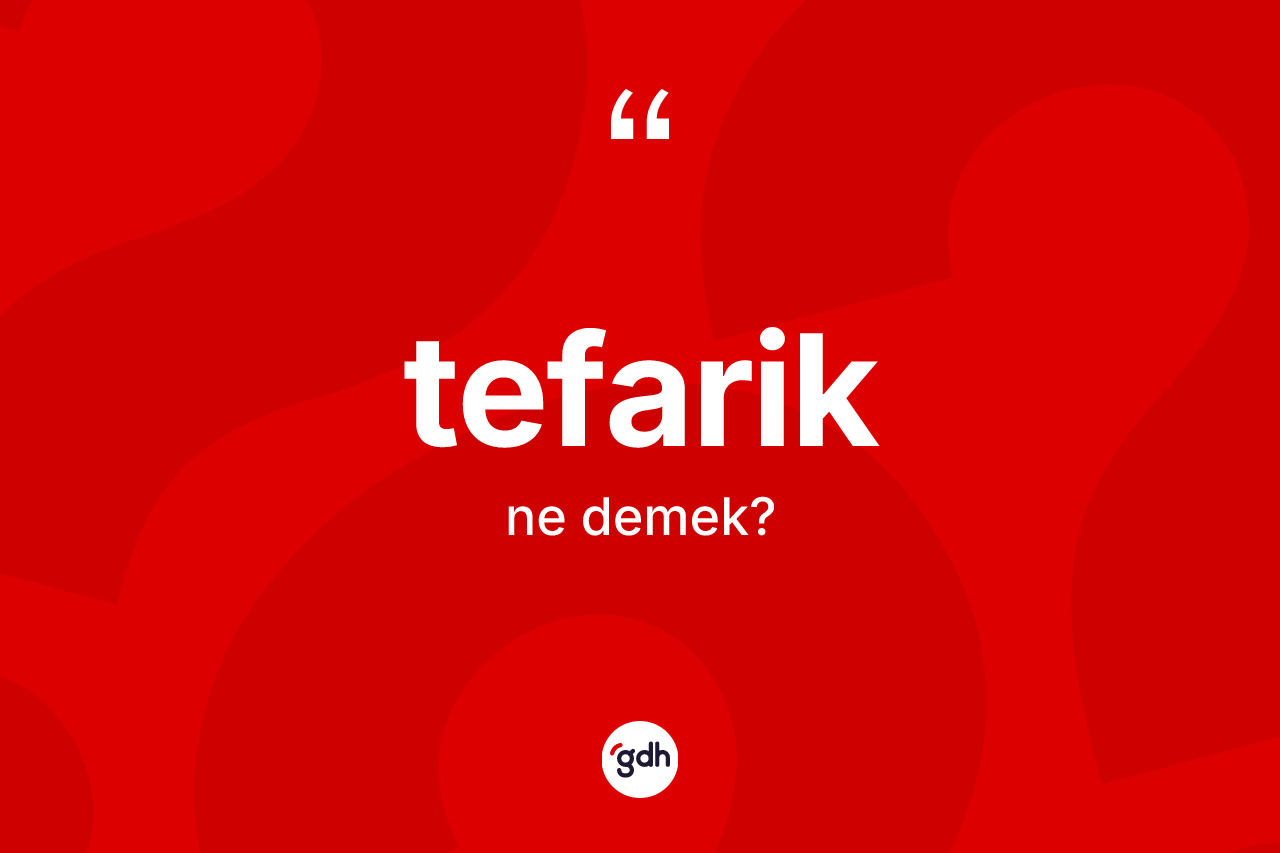 Tefarik kelimesinin anlamı nedir? Tefarik kelimesinin TDK'ya göre açıklaması nedir?