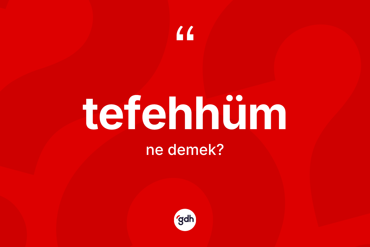 Tefehhüm kelimesinin sözlükteki tanımı nedir? Tefehhümün kısaca tanımı nedir?