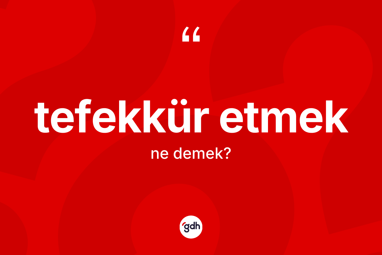 Tefekkür etmek ifadesi nedir? Tefekkür etmek ifadesinin TDK'ya göre açıklaması nedir?