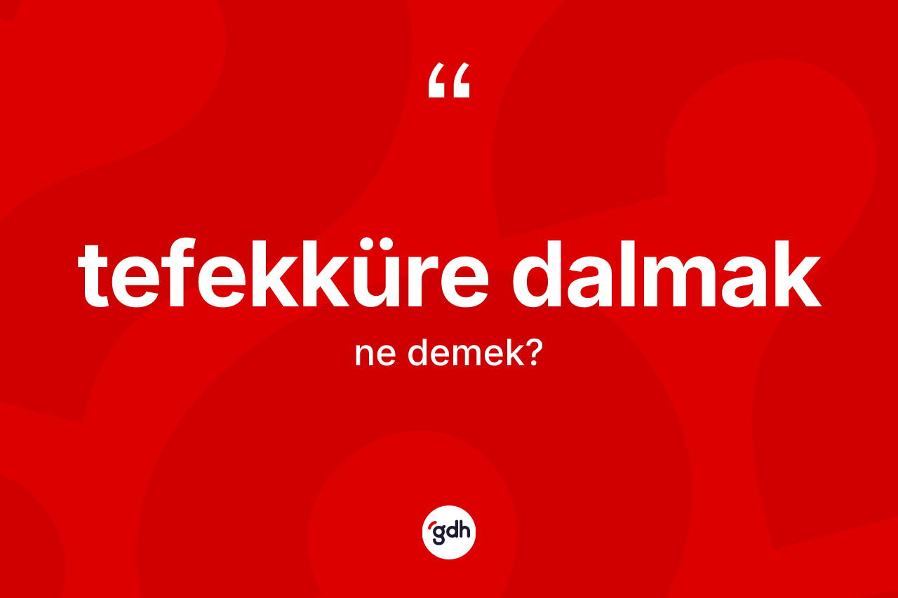 Tefekküre dalmak ne demektir? Tefekküre dalmak ifadesi hangi durumlarda kullanılır
