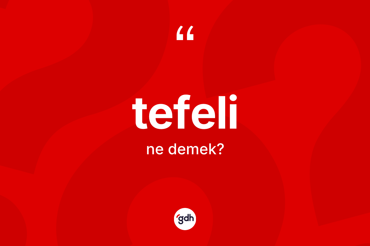 Tefeli kelimesinin tanımı nedir? Tefelinin TDK'ya göre anlamı nedir?