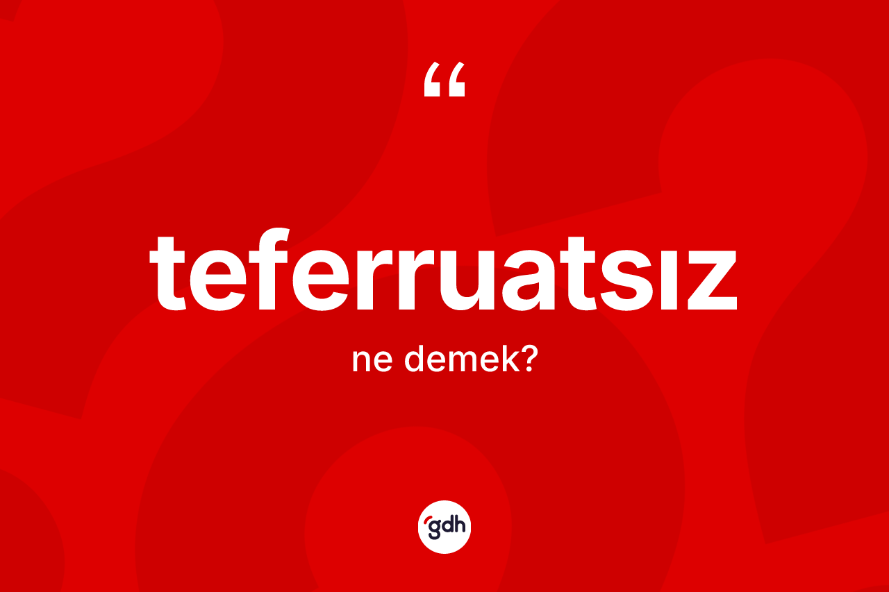 Teferruatsız kelimesinin tanımı nedir? Teferruatsızın TDK'ya göre anlamı nedir?
