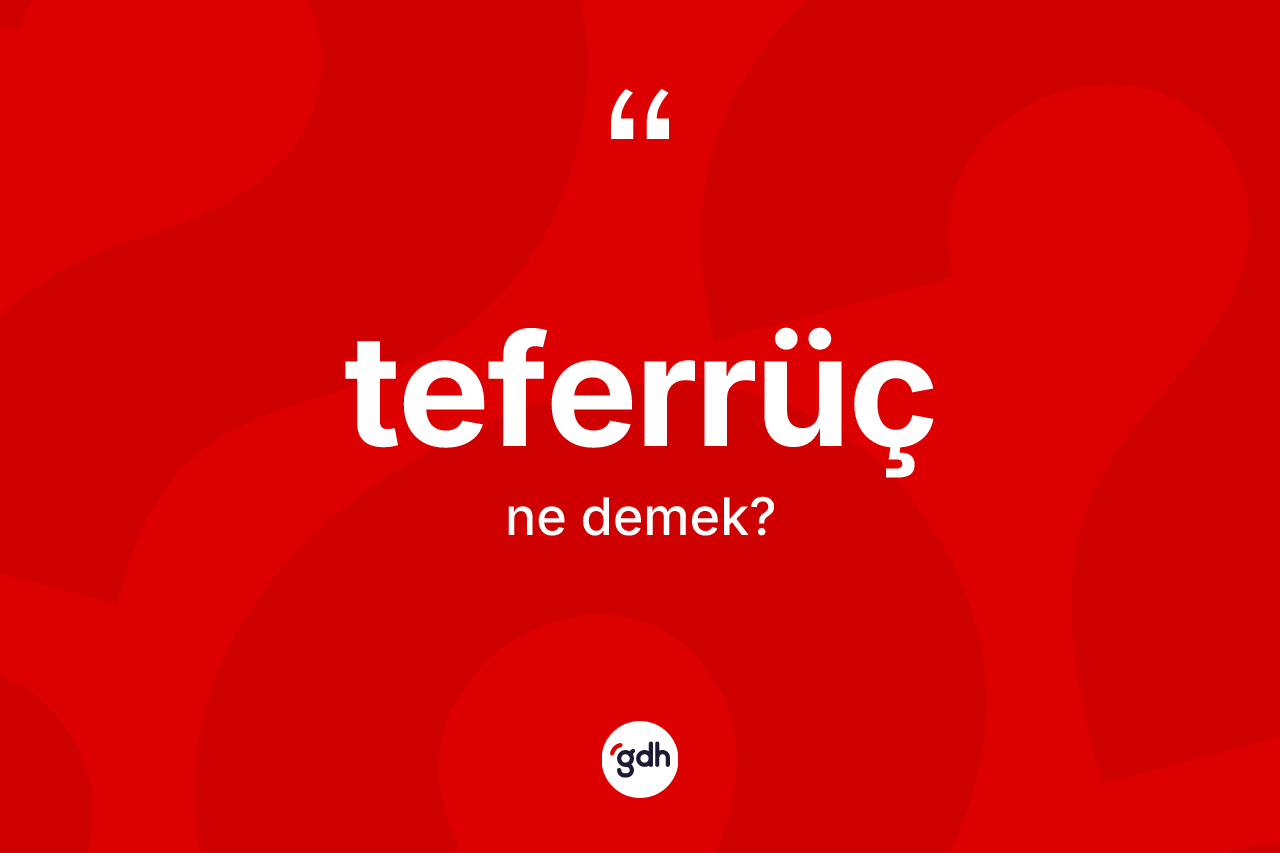 Teferrüç kelimesinin anlamı nedir? Teferrüç kelimesinin kaç farklı anlamı var?