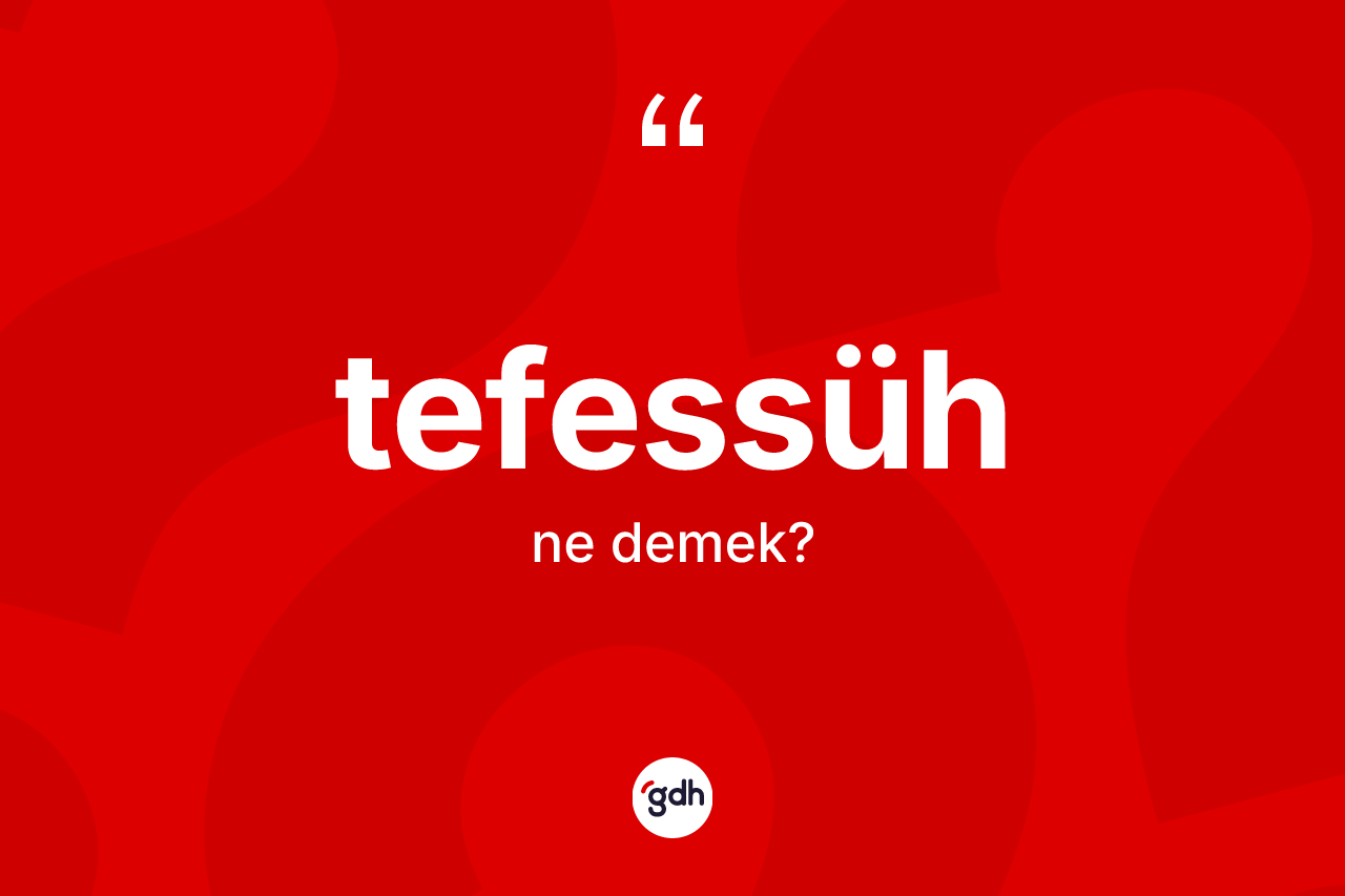 Tefessüh kelimesi ne demek? Tefessüh kelimesinin TDK anlamı nedir?