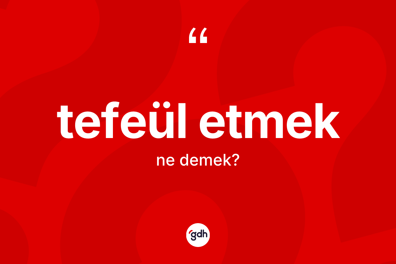 Tefeül etmek ifadesinin sözlükteki anlamı nedir? Tefeül etmek ifadesi nerede kullanılır?