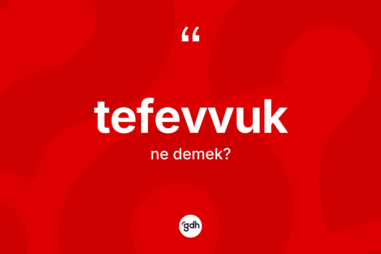 Tefevvuk kelimesi ne anlama gelir? Tefevvuğun TDK'ya göre anlamı nedir?