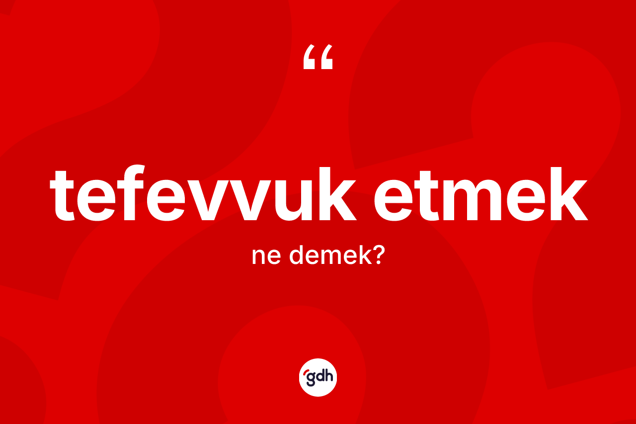 Tefevvuk etmek ifadesinin tanımı nedir? Tefevvuk etmek ifadesinin kaç farklı anlamı var?