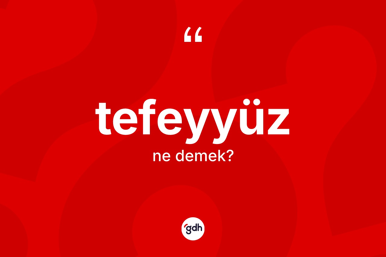 Tefeyyüz kelimesinin sözlükteki tanımı nedir? Tefeyyüzün sözlükteki anlamı nedir?