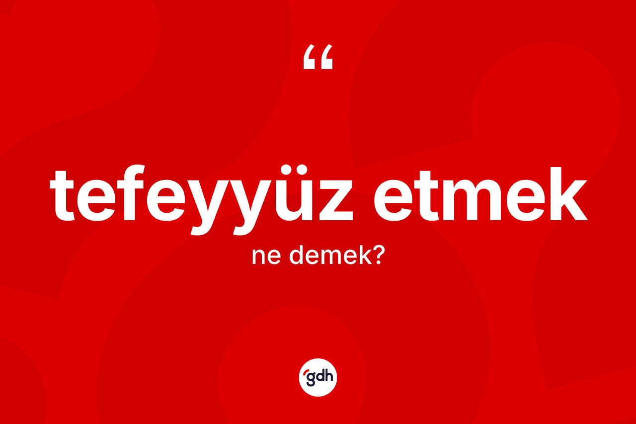 Tefeyyüz etmek sözü neyi anlatır? Tefeyyüz etmek sözü hangi durumlarda kullanılır?