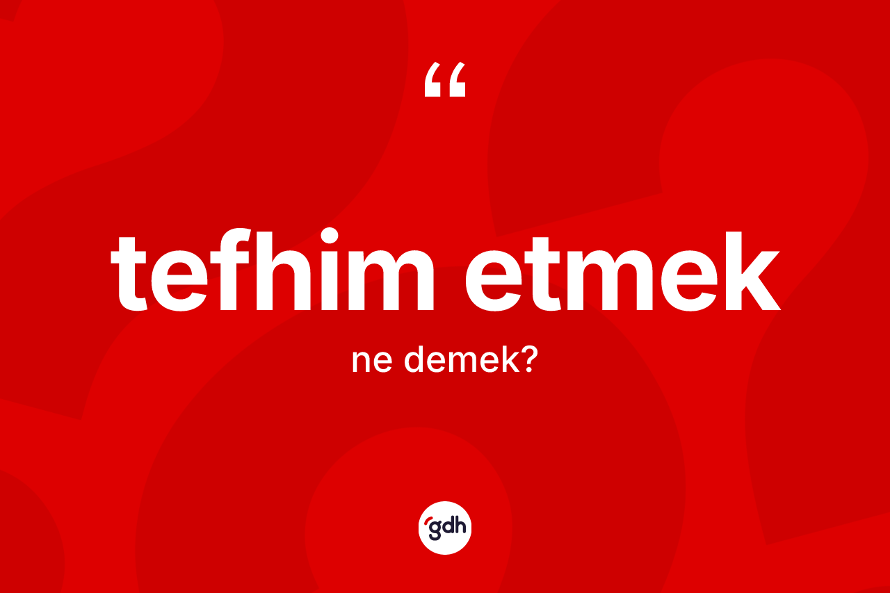 Tefhim etmek ifadesinin sözlükteki anlamı nedir? Tefhim etmek ifadesinin kaç farklı anlamı var?