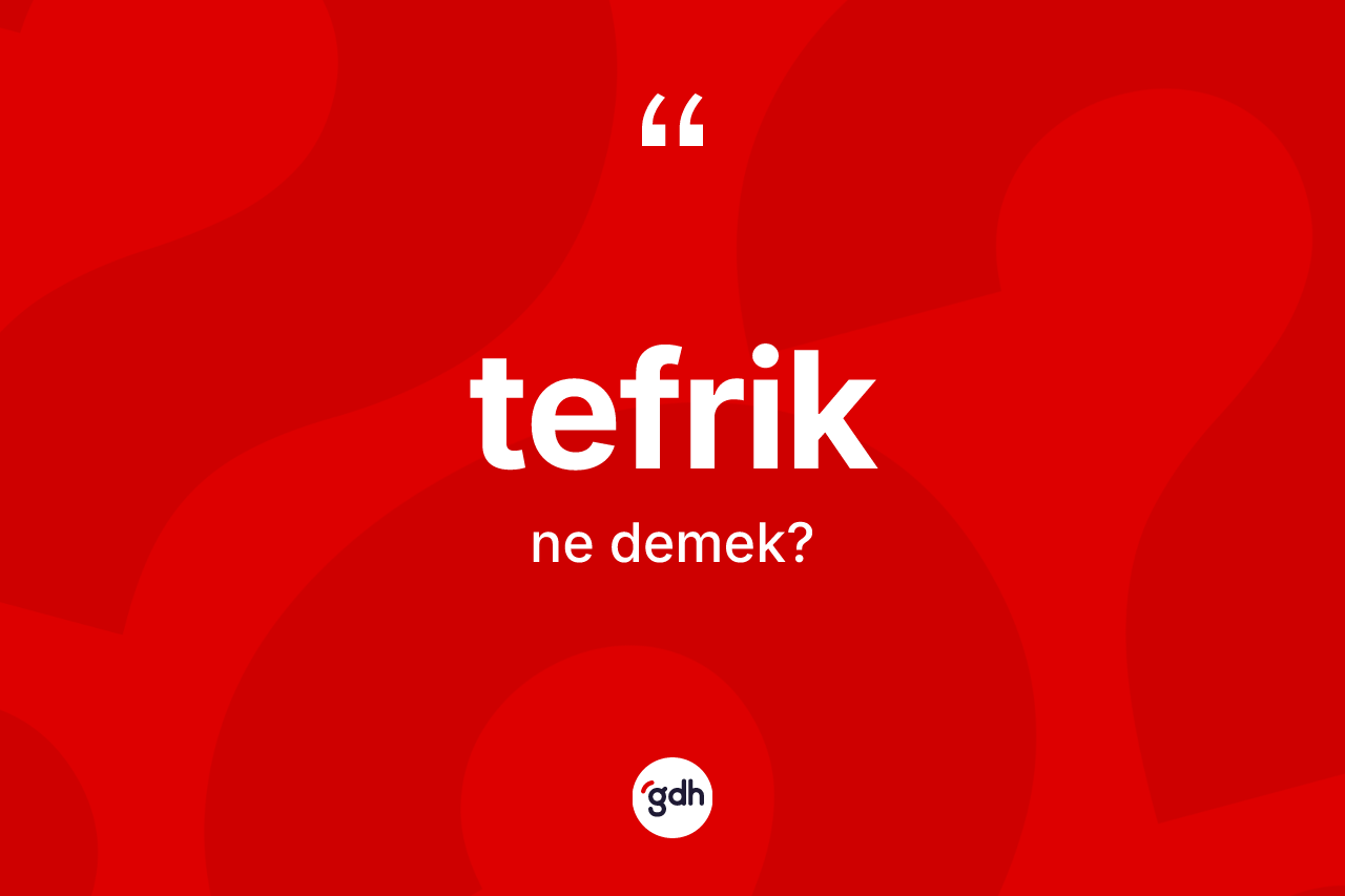 Tefrik kelimesinin anlamı nedir? Tefriğin halk arasındaki kullanımı nasıldır?