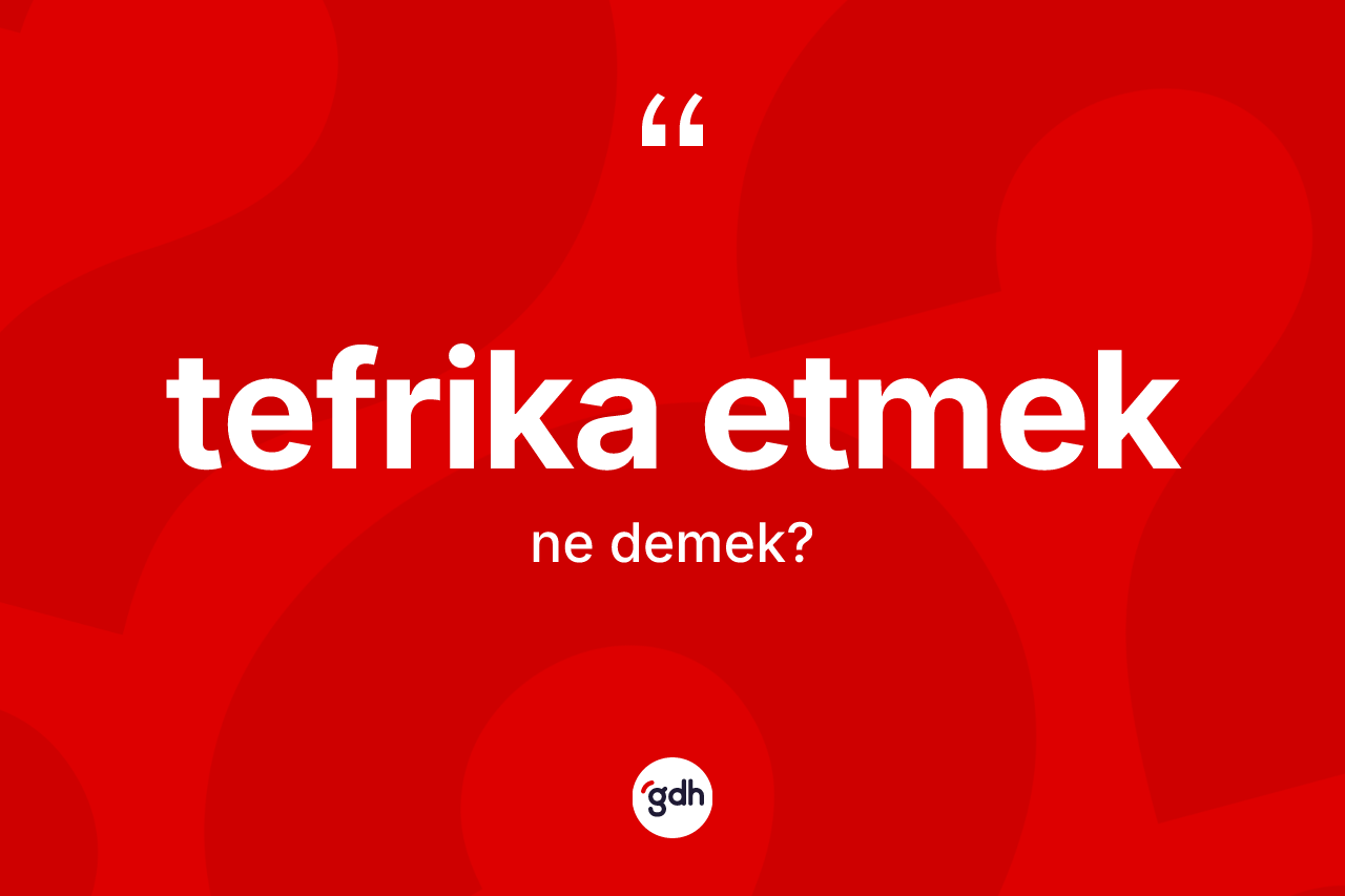 Tefrika etmek sözü ne demek?