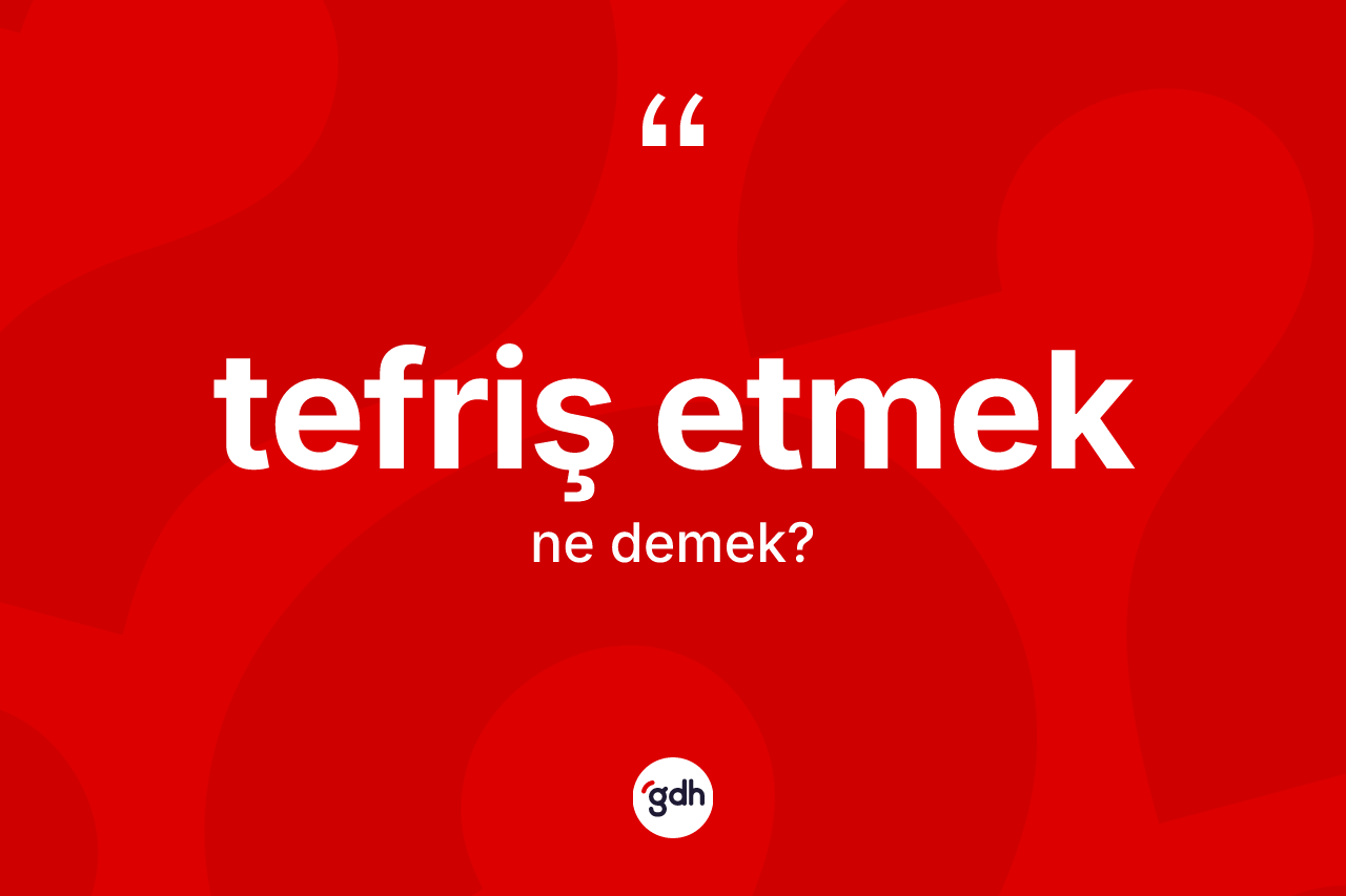 Tefriş etmek ifadesinin kısaca tanımı nedir? Tefriş etmek ifadesi hangi durumlarda kullanılır
