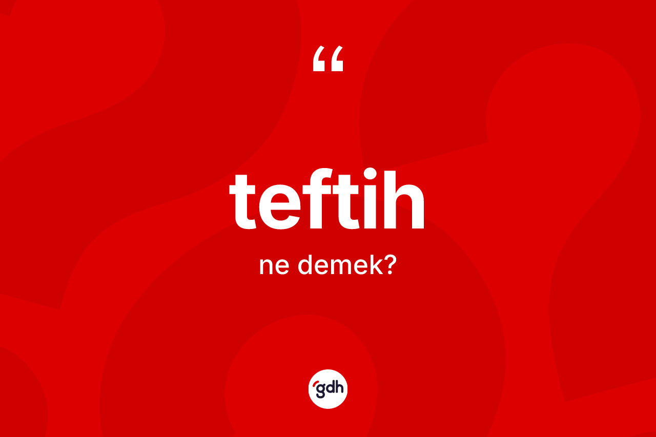 Teftih kelimesi ne anlama gelir? Teftihin sözlükteki anlamı nedir?