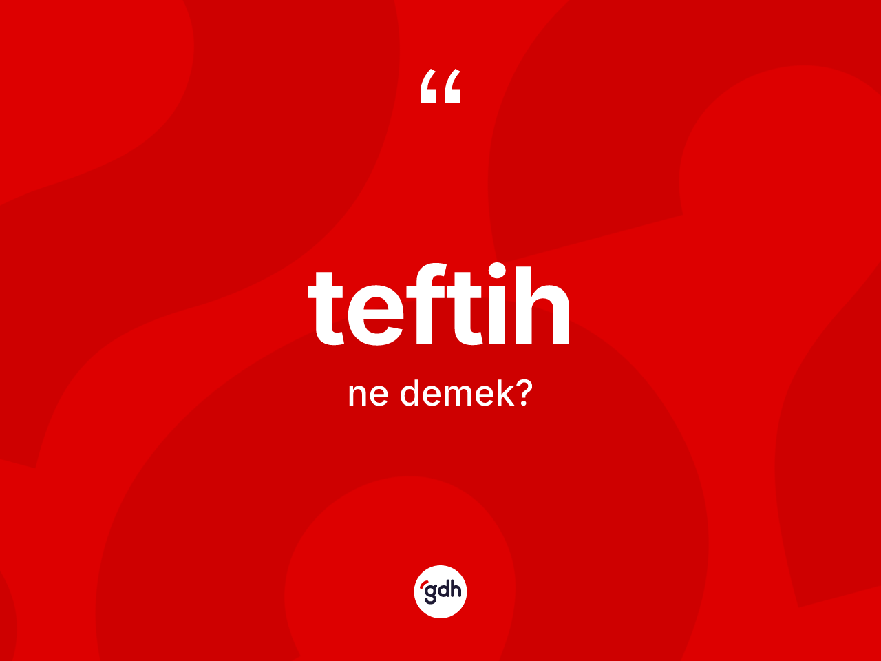 Teftih kelimesi ne anlama gelir? Teftihin sözlükteki anlamı nedir?