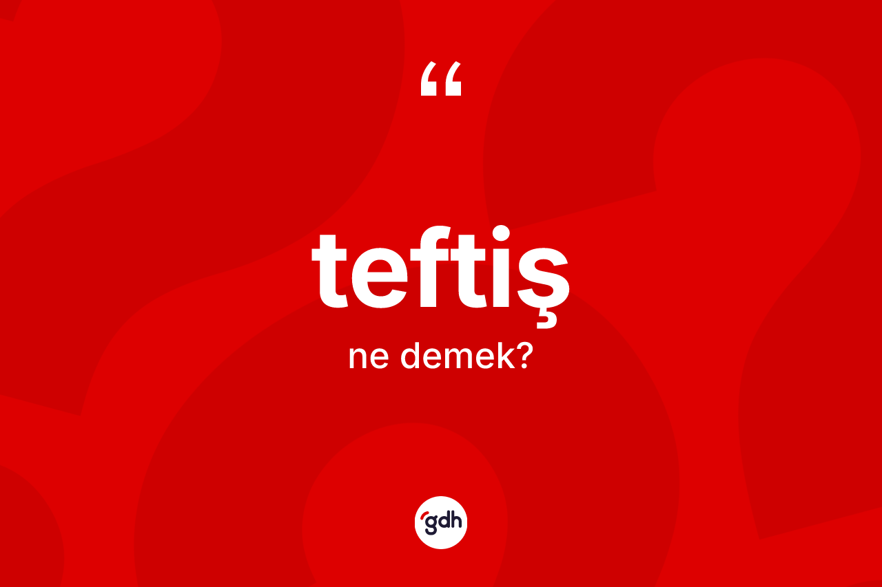 Teftiş nedir? Teftişin TDK'ya göre anlamı nedir?