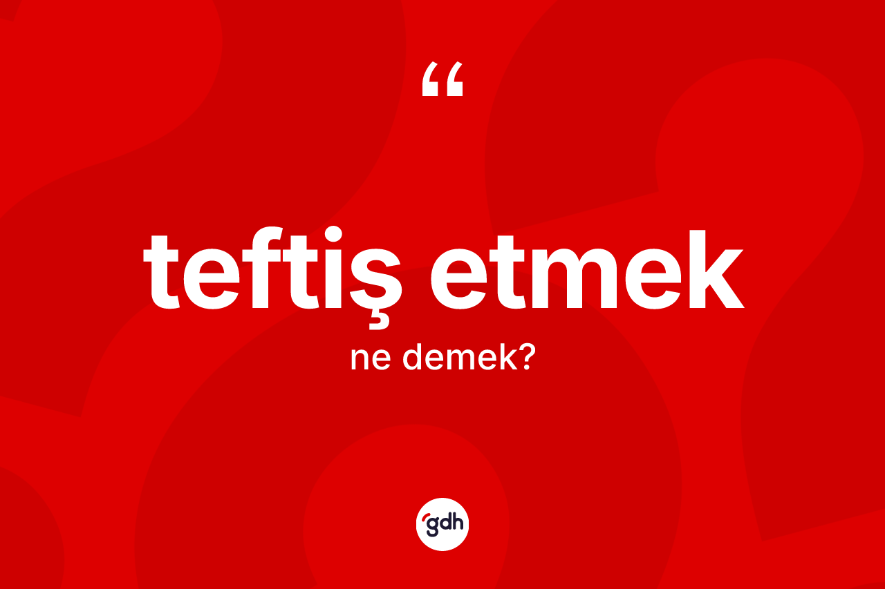 Teftiş etmek ifadesi ne demek? Teftiş etmek ifadesinin TDK anlamı nedir?