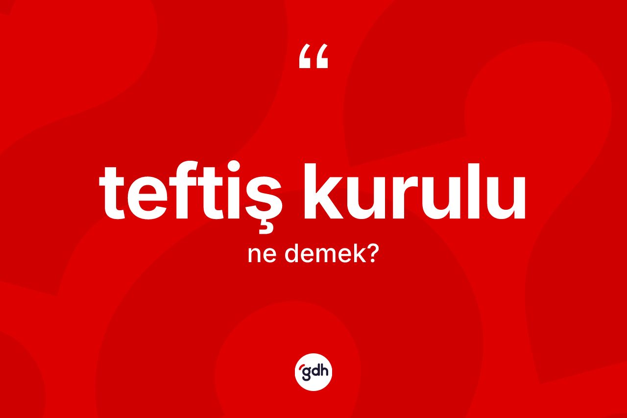 Teftiş kurulu kelimesinin sözlükteki tanımı nedir? Teftiş kurulu kelimesinin TDK'ya göre açıklaması nedir?