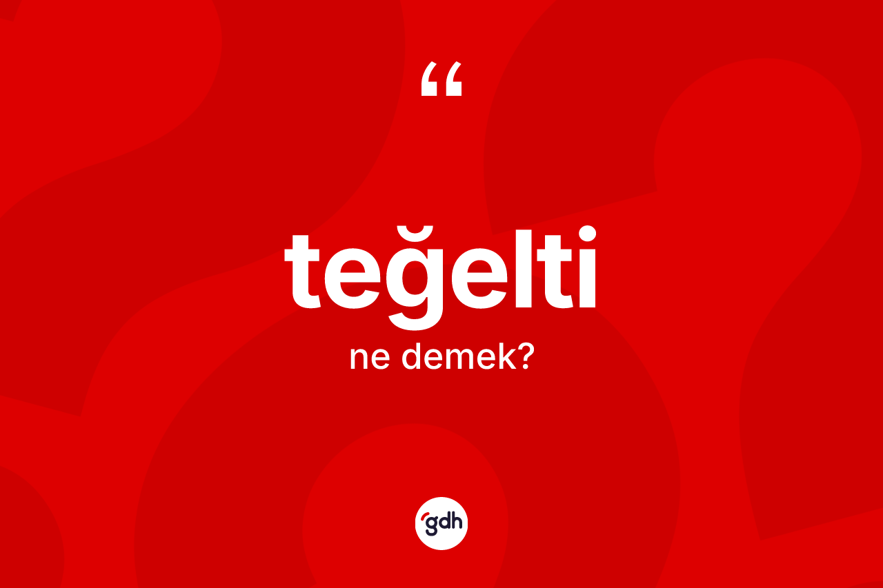 Teğelti ne anlama gelir? Teğeltinin halk arasındaki kullanımı nasıldır?