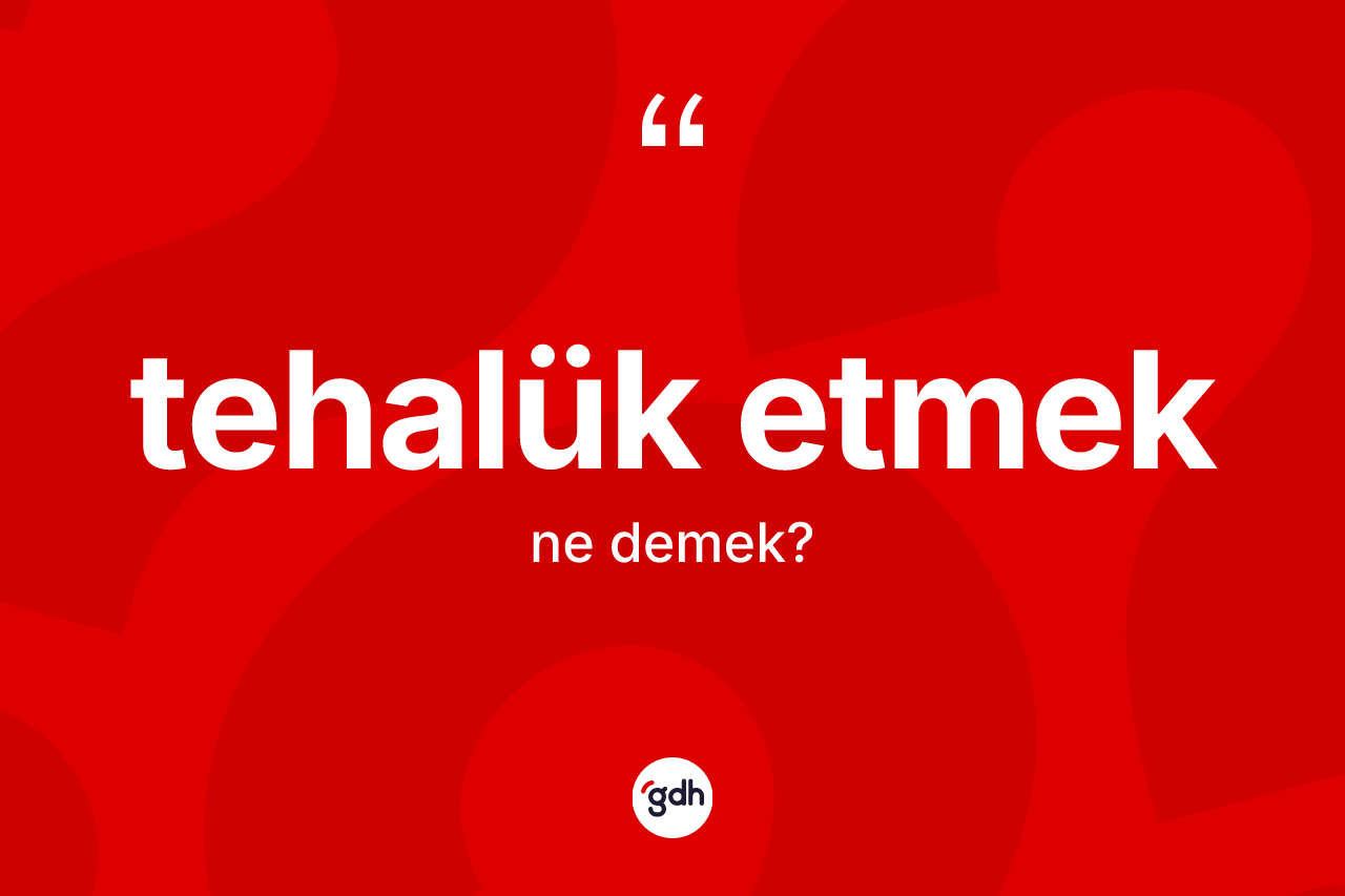 Tehalük etmek ifadesinin kısaca anlamı nedir?
