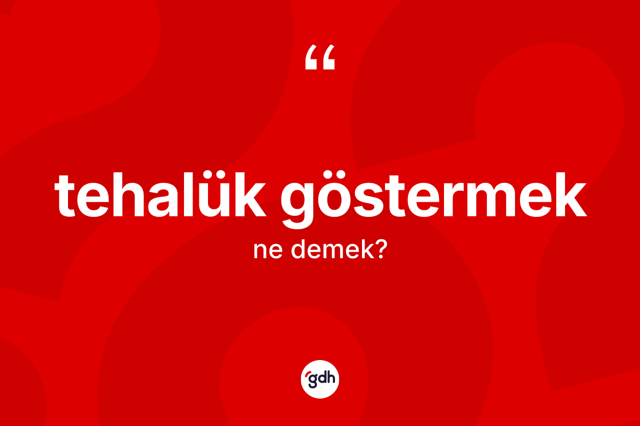 Tehalük göstermek ifadesinin anlamı nedir? Tehalük göstermek ifadesinin özellikleri nelerdir?