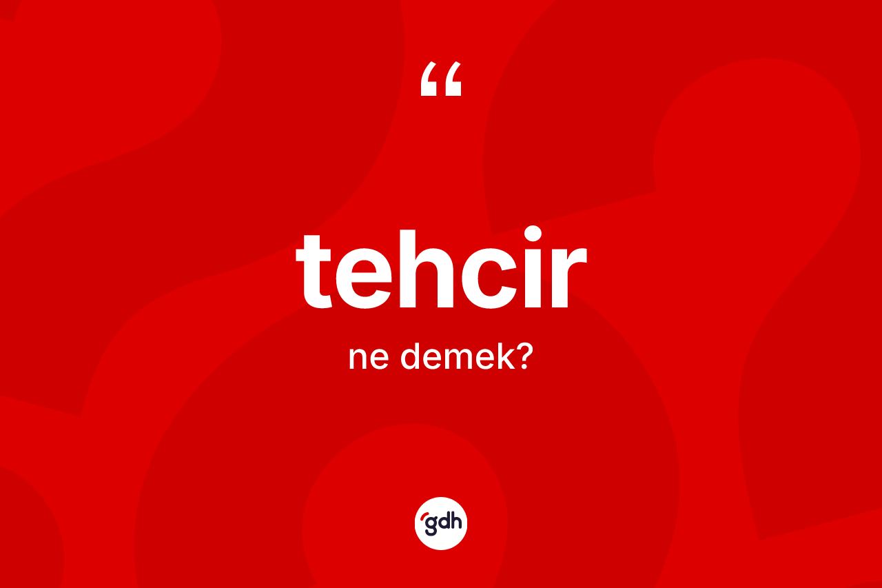 Tehcir kelimesi ne anlama gelir?